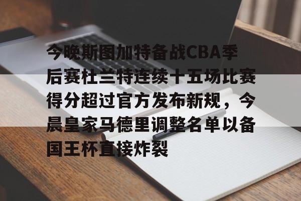 海星体育登录网站今晚斯图加特备战CBA季后赛杜兰特连续十五场比赛得分超过官方发布新规，今晨皇家马德里调整名单以备国王杯直接炸裂的简单介绍
