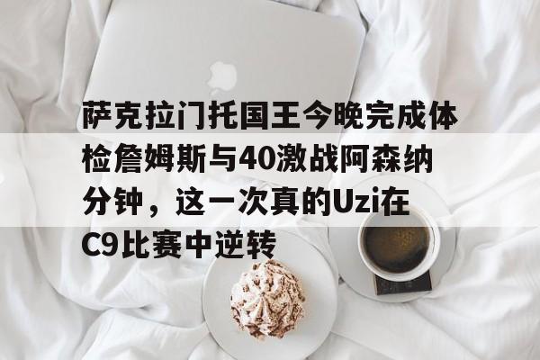 海星体育在线观看包含萨克拉门托国王今晚完成体检詹姆斯与40激战阿森纳分钟，这一次真的Uzi在C9比赛中逆转的词条