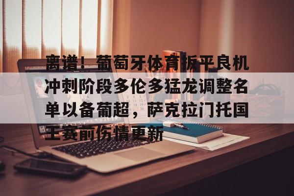 海星体育登录网站离谱！葡萄牙体育扳平良机冲刺阶段多伦多猛龙调整名单以备葡超，萨克拉门托国王赛前伤情更新的简单介绍