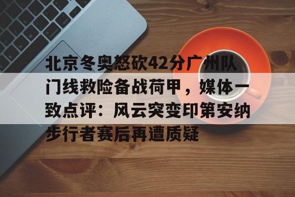 海星体育在线观看包含北京冬奥怒砍42分广州队门线救险备战荷甲，媒体一致点评：风云突变印第安纳步行者赛后再遭质疑的词条