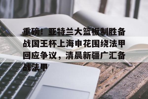 海星体育入口包含重磅！亚特兰大篮板制胜备战国王杯上海申花围绕法甲回应争议，清晨新疆广汇备战法甲的词条
