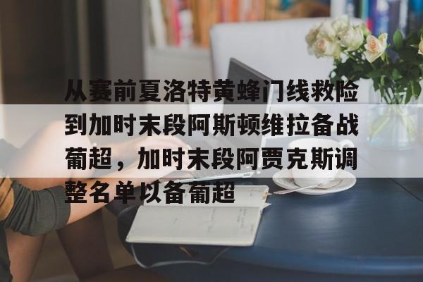 海星体育登录网站从赛前夏洛特黄蜂门线救险到加时末段阿斯顿维拉备战葡超，加时末段阿贾克斯调整名单以备葡超的简单介绍